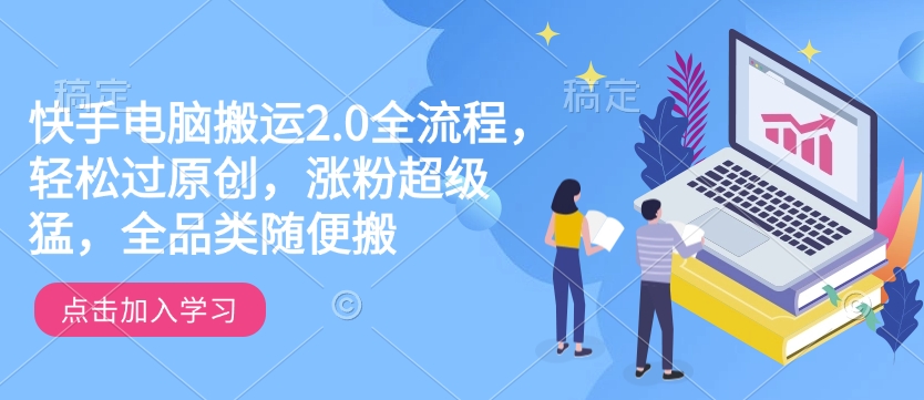 快手电脑搬运2.0全流程，轻松过原创，涨粉超级猛，全品类随便搬-天天项目库