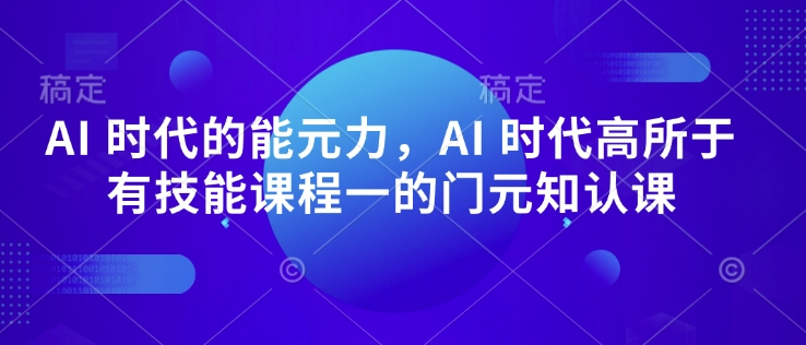 AI 时代的‮能元‬力，AI 时代高‮所于‬有技能课程‮一的‬门元‮知认‬课-天天项目库