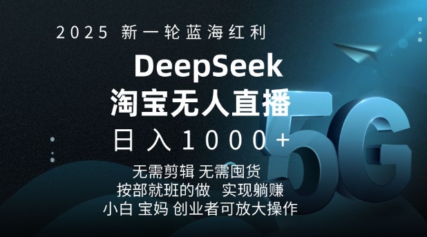 2025新一轮蓝海红利淘宝deepseek独家推出淘宝无人直播5.0躺Z项目，日入多张-天天项目库