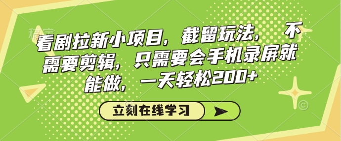 看剧拉新小项目，截留玩法， 不需要剪辑，只需要会手机录屏就能做，一天轻松200+-天天项目库