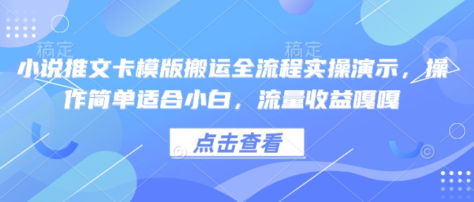 小说推文卡模版搬运全流程实操演示，操作简单适合小白，流量收益嘎嘎-天天项目库